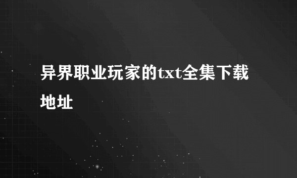 异界职业玩家的txt全集下载地址