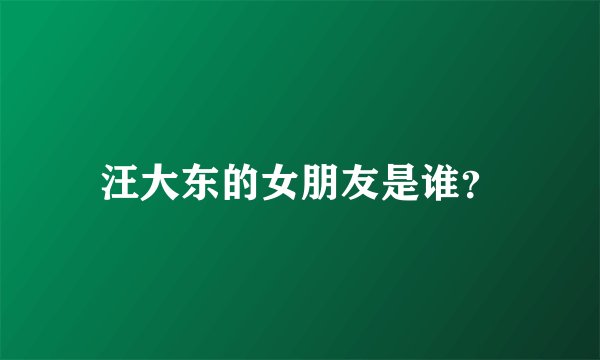 汪大东的女朋友是谁？
