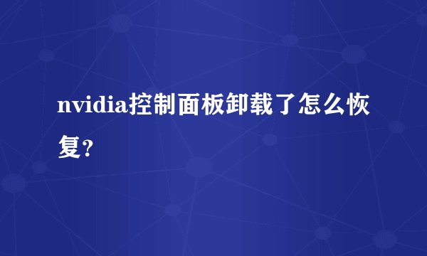 nvidia控制面板卸载了怎么恢复？