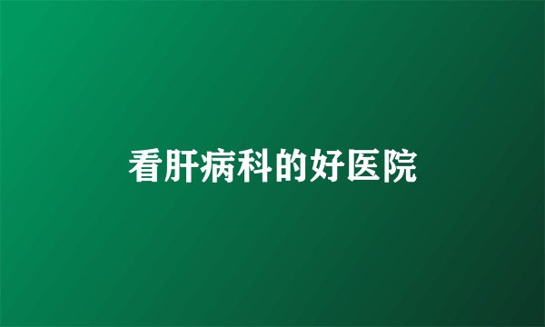 看肝病科的好医院