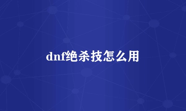 dnf绝杀技怎么用