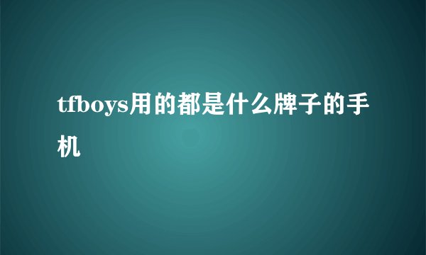 tfboys用的都是什么牌子的手机
