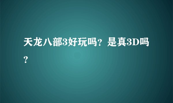 天龙八部3好玩吗？是真3D吗？