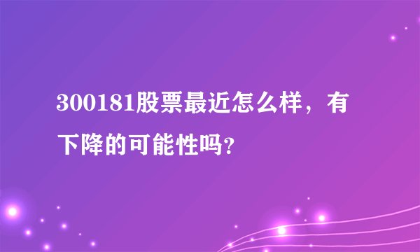 300181股票最近怎么样，有下降的可能性吗？