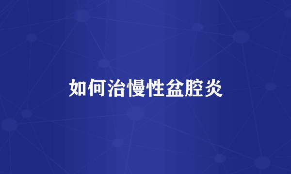 如何治慢性盆腔炎