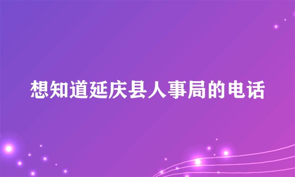 想知道延庆县人事局的电话