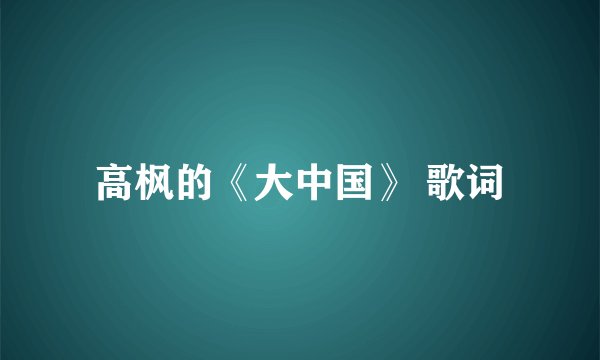 高枫的《大中国》 歌词