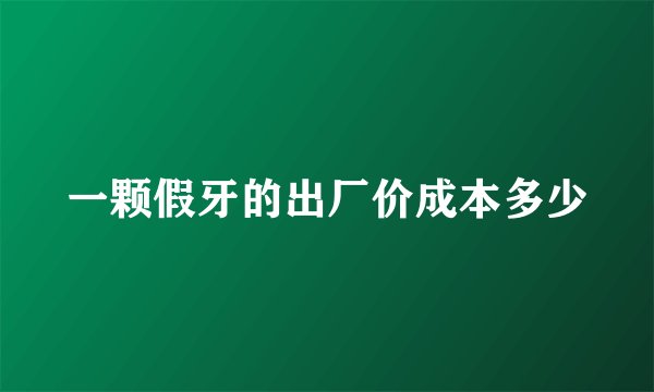 一颗假牙的出厂价成本多少