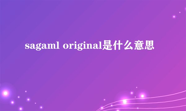 sagaml original是什么意思