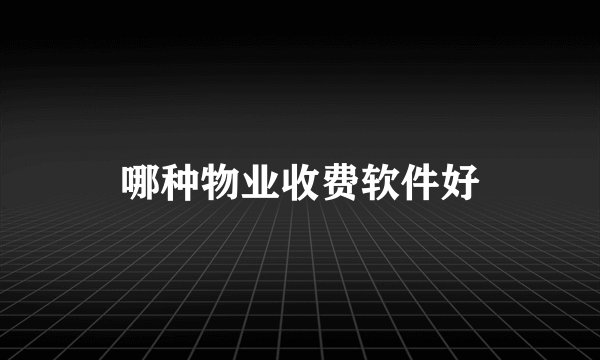 哪种物业收费软件好