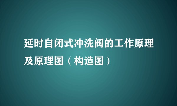 延时自闭式冲洗阀的工作原理及原理图(构造图)