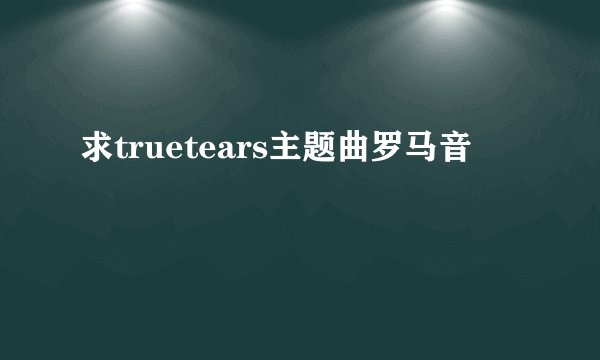 求truetears主题曲罗马音