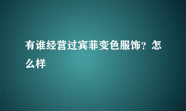 有谁经营过宾菲变色服饰？怎么样