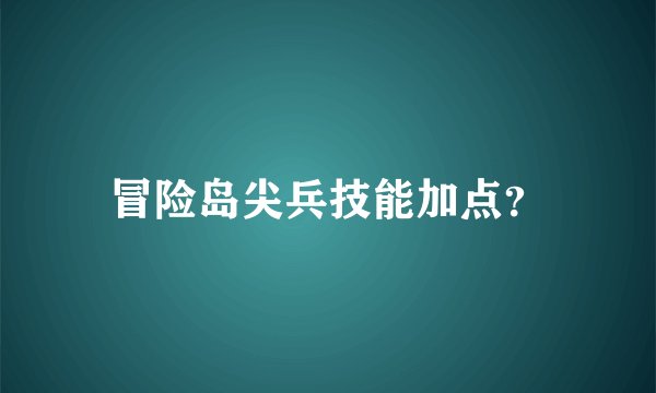 冒险岛尖兵技能加点？