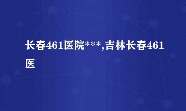 长春461医院***,吉林长春461医