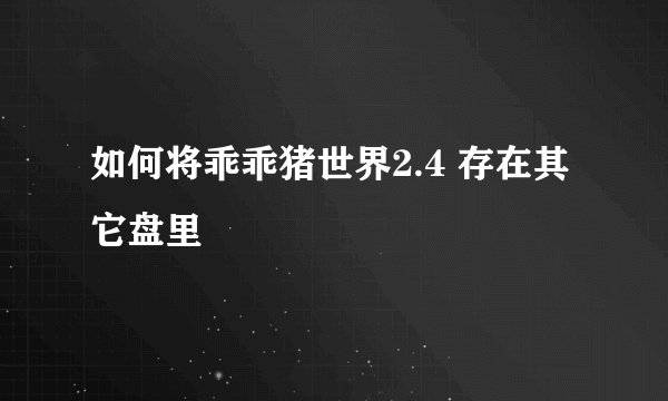 如何将乖乖猪世界2.4 存在其它盘里