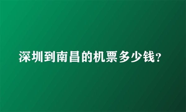 深圳到南昌的机票多少钱？