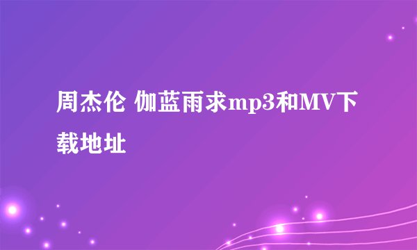 周杰伦 伽蓝雨求mp3和MV下载地址