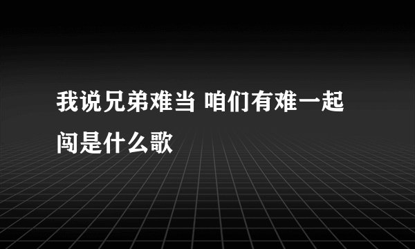 我说兄弟难当 咱们有难一起闯是什么歌