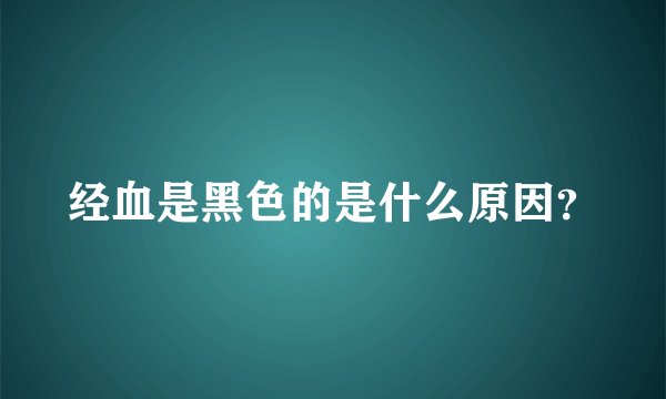 经血是黑色的是什么原因？