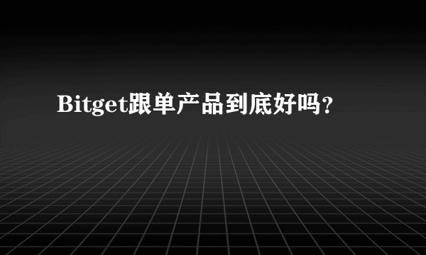 Bitget跟单产品到底好吗？