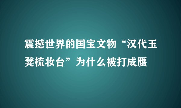 震撼世界的国宝文物“汉代玉凳梳妆台”为什么被打成赝