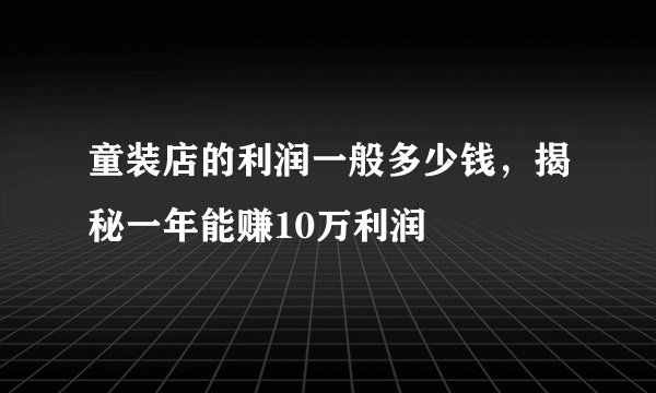 童装店的利润一般多少钱，揭秘一年能赚10万利润