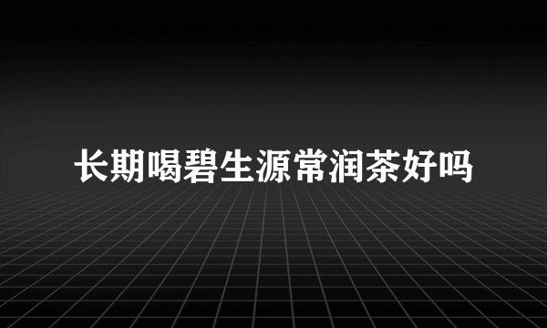 长期喝碧生源常润茶好吗