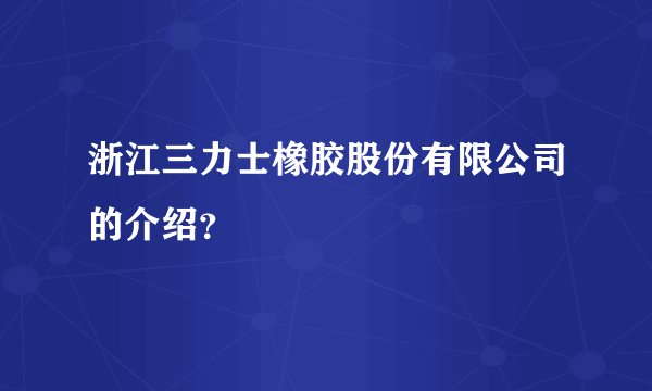 浙江三力士橡胶股份有限公司的介绍？