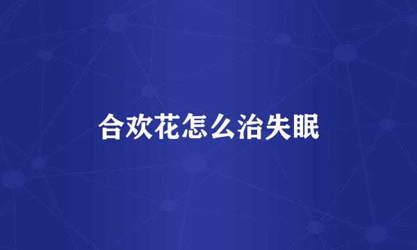 合欢花怎么治失眠