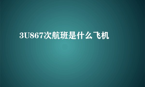 3U867次航班是什么飞机