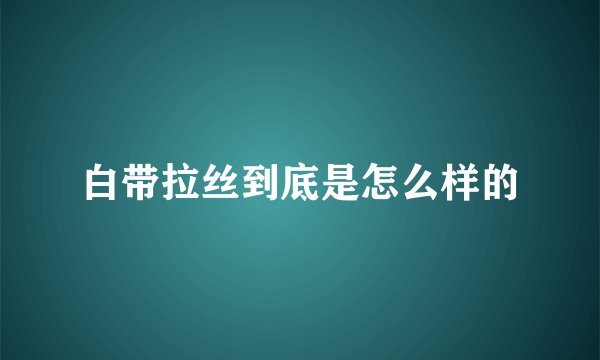 白带拉丝到底是怎么样的