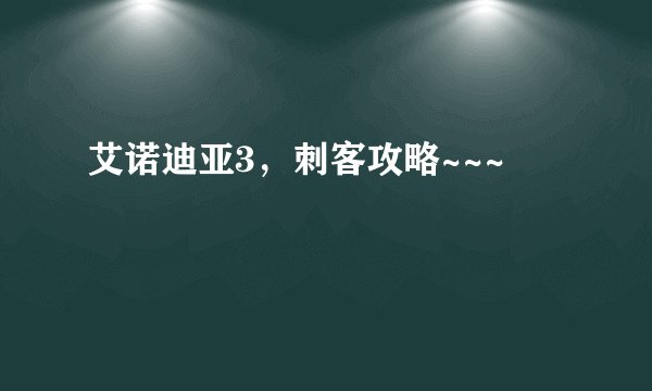 艾诺迪亚3，刺客攻略~~~