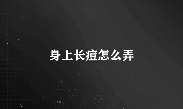 身上长痘怎么弄