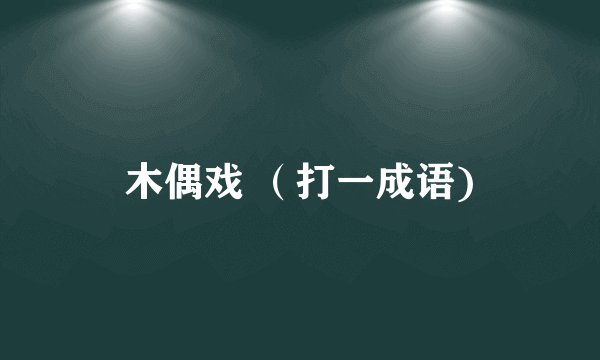 木偶戏 （打一成语)