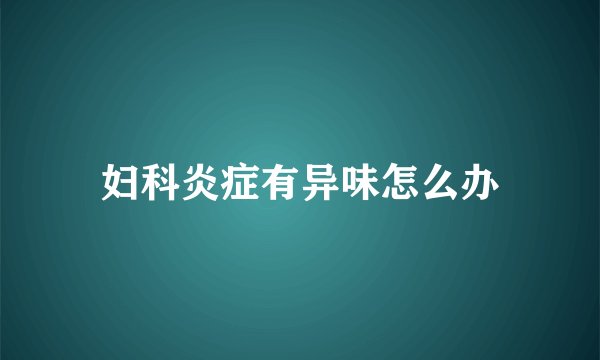 妇科炎症有异味怎么办