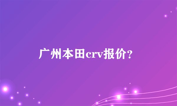 广州本田crv报价？