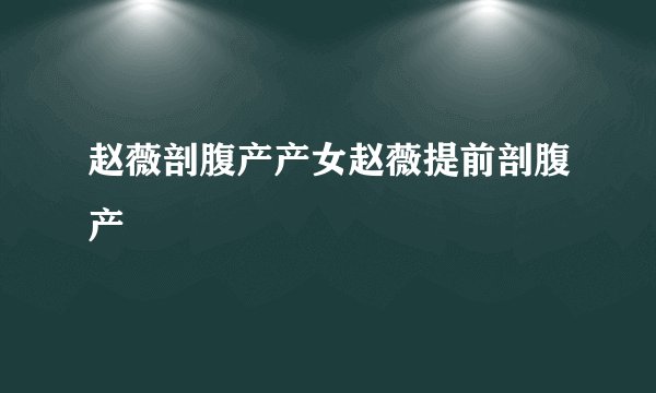 赵薇剖腹产产女赵薇提前剖腹产