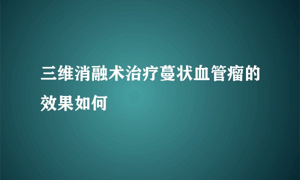三维消融术治疗蔓状血管瘤的效果如何