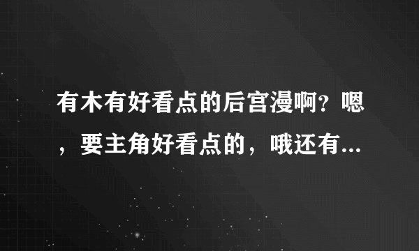 有木有好看点的后宫漫啊?嗯,要主角好看点的,哦还有,结局好的~