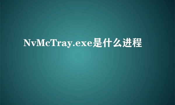 NvMcTray.exe是什么进程