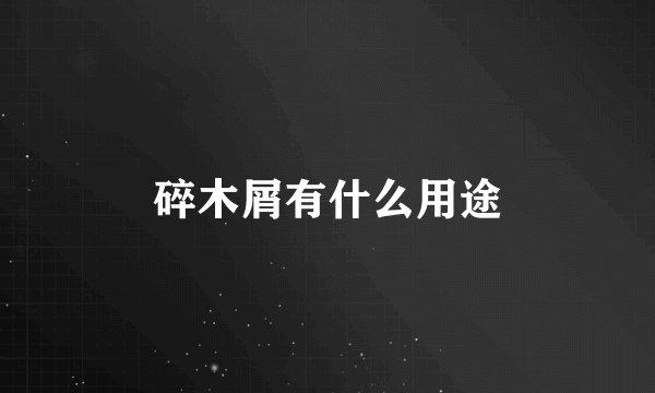 碎木屑有什么用途