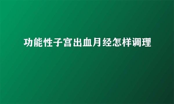 功能性子宫出血月经怎样调理