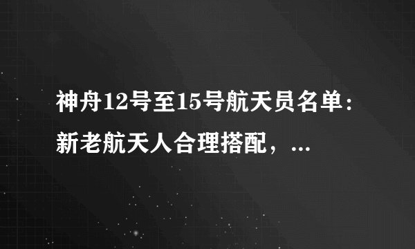 神舟12号至15号航天员名单：新老航天人合理搭配，聂海胜三问苍穹