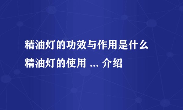 精油灯的功效与作用是什么 精油灯的使用 ... 介绍