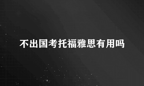 不出国考托福雅思有用吗