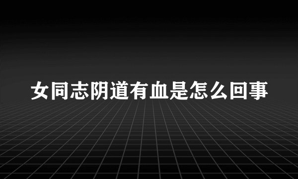女同志阴道有血是怎么回事