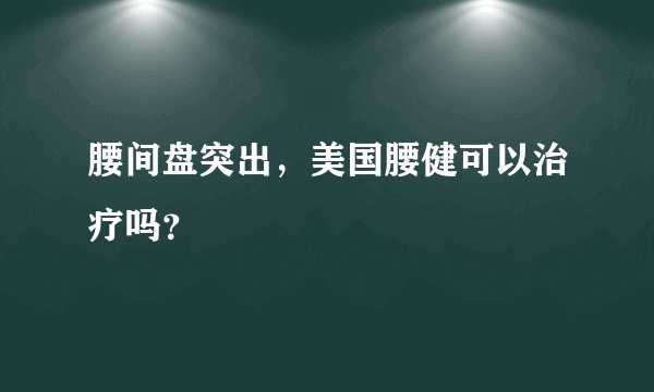腰间盘突出，美国腰健可以治疗吗？