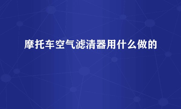 摩托车空气滤清器用什么做的