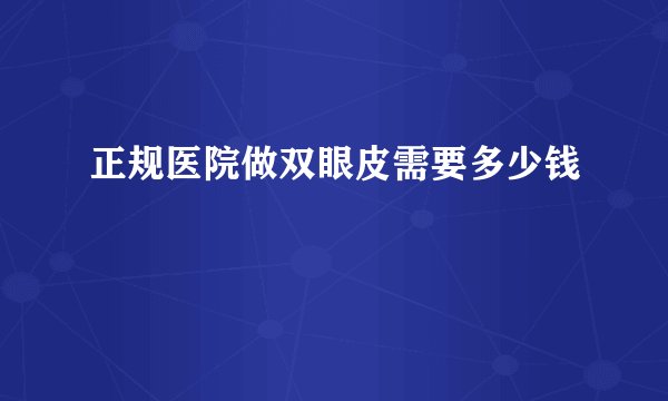 正规医院做双眼皮需要多少钱